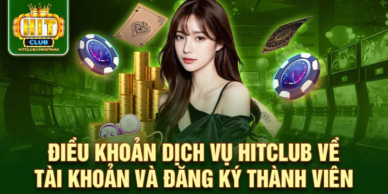 Điều khoản dịch vụ HitClub về tài khoản và đăng ký thành viên