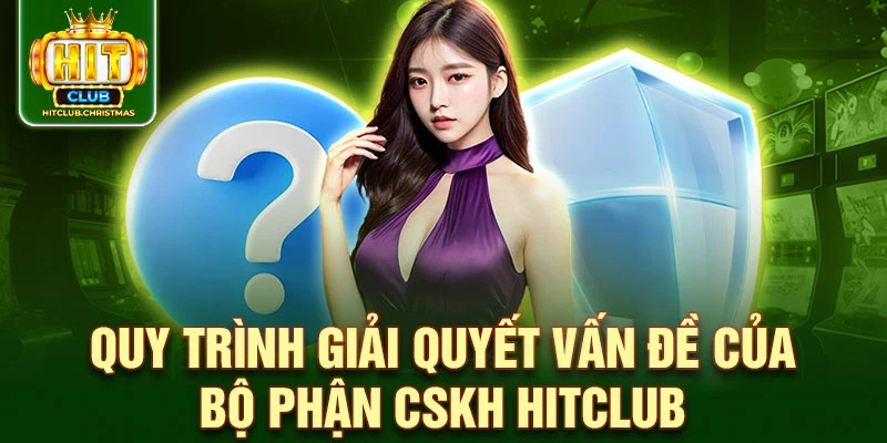 Quy trình giải quyết vấn đề của bộ phận CSKH HitClub