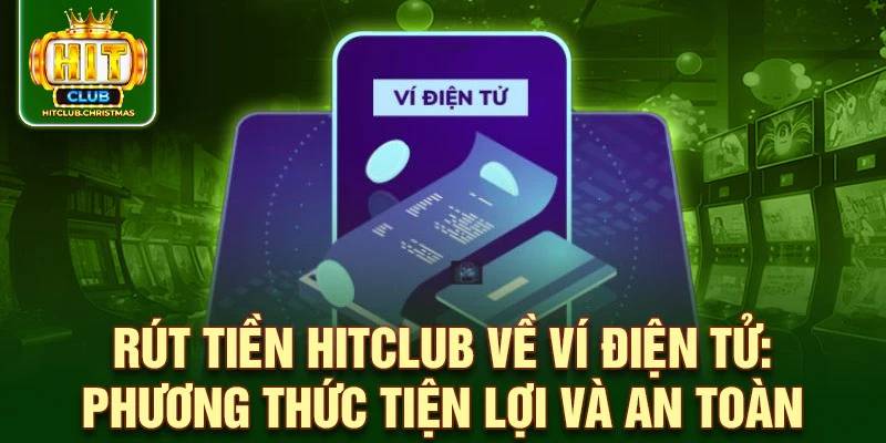 Rút tiền HitClub về ví điện tử: phương thức tiện lợi và an toàn