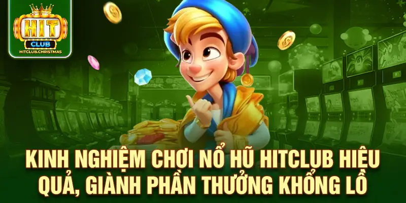 Kinh nghiệm chơi nổ hũ hitclub hiệu quả, giành phần thưởng khổng lồ